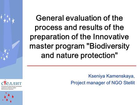 General evaluation of the process and results of the preparation of the Innovative master program Biodiversity and nature protection Kseniya Kamenskaya,