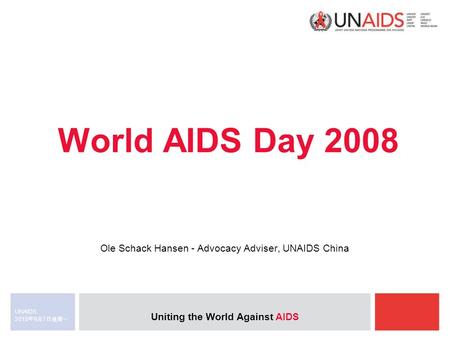 Uniting the World Against AIDS 2015年9月7日星期一 2015年9月7日星期一 2015年9月7日星期一 UNAIDS World AIDS Day 2008 Ole Schack Hansen - Advocacy Adviser, UNAIDS China.