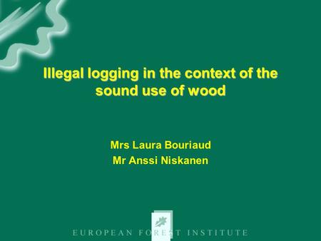 Illegal logging in the context of the sound use of wood Mrs Laura Bouriaud Mr Anssi Niskanen.