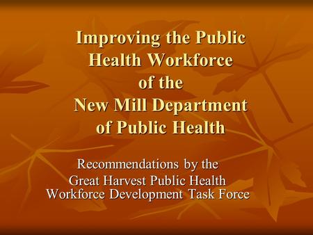 Improving the Public Health Workforce of the New Mill Department of Public Health Recommendations by the Great Harvest Public Health Workforce Development.