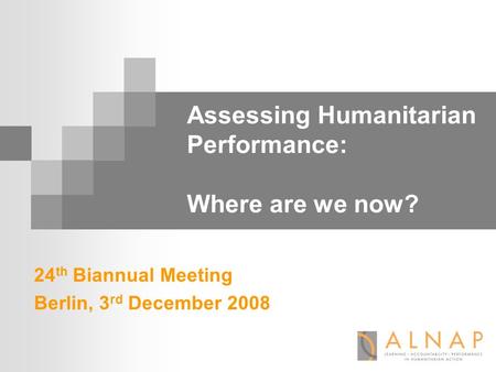 Assessing Humanitarian Performance: Where are we now? 24 th Biannual Meeting Berlin, 3 rd December 2008.