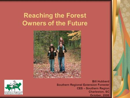 Reaching the Forest Owners of the Future Bill Hubbard Southern Regional Extension Forester CES – Southern Region Charleston, SC October, 2006.