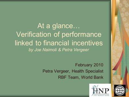 February 2010 Petra Vergeer, Health Specialist RBF Team, World Bank At a glance… Verification of performance linked to financial incentives by Joe Naimoli.