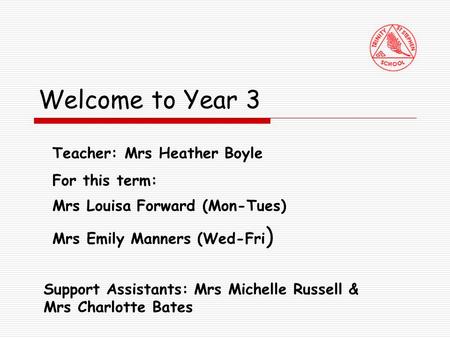 Welcome to Year 3 Teacher: Mrs Heather Boyle For this term: Mrs Louisa Forward (Mon-Tues) Mrs Emily Manners (Wed-Fri ) Support Assistants: Mrs Michelle.