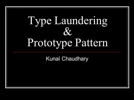 Type Laundering & Prototype Pattern Kunal Chaudhary.