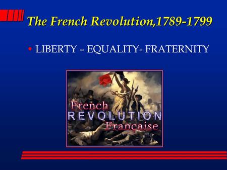 The French Revolution,1789-1799 LIBERTY – EQUALITY- FRATERNITY.
