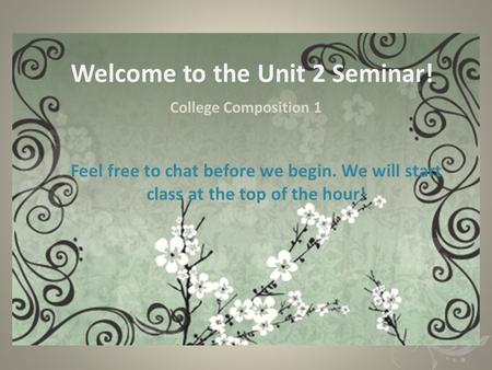 Welcome to the Unit 2 Seminar! College Composition 1 Feel free to chat before we begin. We will start class at the top of the hour!