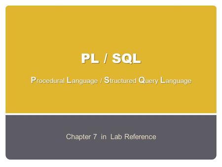 PL / SQL P rocedural L anguage / S tructured Q uery L anguage Chapter 7 in Lab Reference.