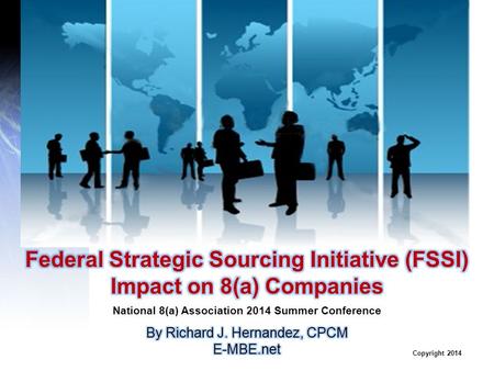 Copyright 2014.  Purchasing Mega-Trends  Federal Strategic Sourcing Initiative (FSSI)  FSSI Impact on 8(a) Program  Supplier Assessment Process 