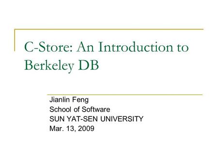 C-Store: An Introduction to Berkeley DB Jianlin Feng School of Software SUN YAT-SEN UNIVERSITY Mar. 13, 2009.