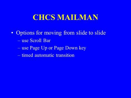 CHCS MAILMAN Options for moving from slide to slide –use Scroll Bar –use Page Up or Page Down key –timed automatic transition.
