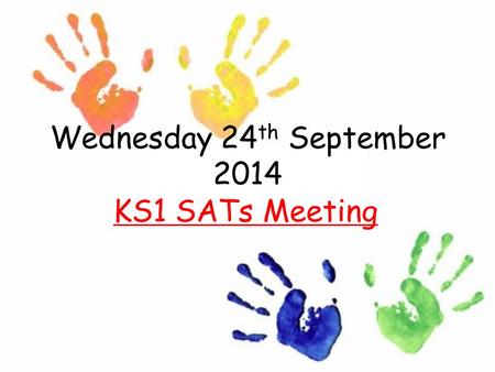 Wednesday 24 th September 2014 KS1 SATs Meeting. Outline What are SATs? An outline of the tasks and tests Teacher assessment Levels The results What you.