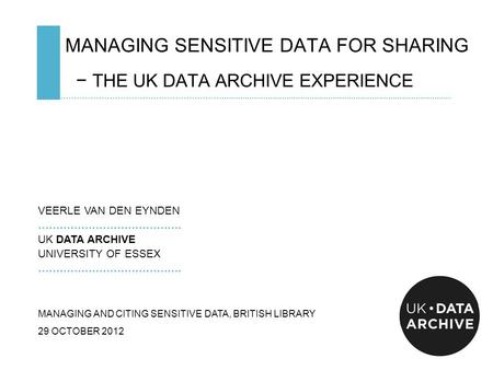 MANAGING SENSITIVE DATA FOR SHARING − THE UK DATA ARCHIVE EXPERIENCE ……………………………………………………....................................................................................................