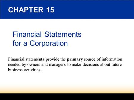 Financial Statements for a Corporation CHAPTER 15 Financial statements provide the primary source of information needed by owners and managers to make.