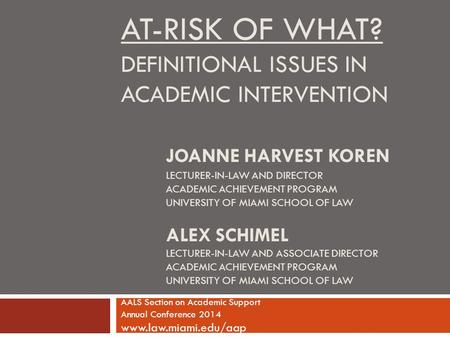 AT-RISK OF WHAT? DEFINITIONAL ISSUES IN ACADEMIC INTERVENTION JOANNE HARVEST KOREN LECTURER-IN-LAW AND DIRECTOR ACADEMIC ACHIEVEMENT PROGRAM UNIVERSITY.