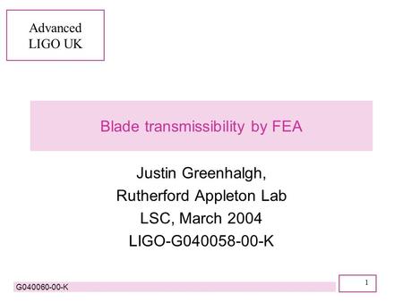 Advanced LIGO UK G040060-00-K 1 Blade transmissibility by FEA Justin Greenhalgh, Rutherford Appleton Lab LSC, March 2004 LIGO-G040058-00-K.
