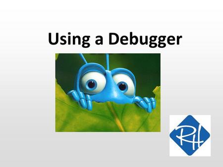 Using a Debugger. SWC What is ”debugging”? An error in a computer program is often called a ”bug”… …so, to ”debug” is to find and get rid of errors in.