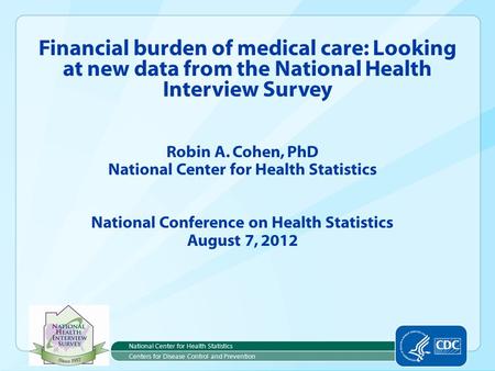 Robin A. Cohen, PhD National Center for Health Statistics National Conference on Health Statistics August 7, 2012 Financial burden of medical care: Looking.