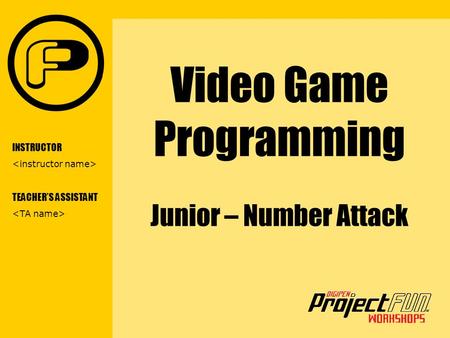 VIDEO GAME PROGRAMMING Video Game Programming Junior – Number Attack INSTRUCTOR TEACHER’S ASSISTANT.