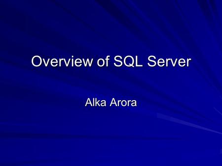 Overview of SQL Server Alka Arora.