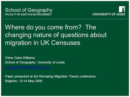 School of Geography FACULTY OF EARTH & ENVIRONMENT Where do you come from? The changing nature of questions about migration in UK Censuses Oliver Duke-Williams.
