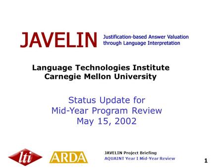 JAVELIN Project Briefing 1 AQUAINT Year I Mid-Year Review Language Technologies Institute Carnegie Mellon University Status Update for Mid-Year Program.