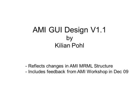 AMI GUI Design V1.1 by Kilian Pohl - Reflects changes in AMI MRML Structure - Includes feedback from AMI Workshop in Dec 09.