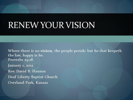 Where there is no vision, the people perish: but he that keepeth the law, happy is he. Proverbs 29:18 January 1, 2012 Rev. David B. Hanson Deaf Liberty.