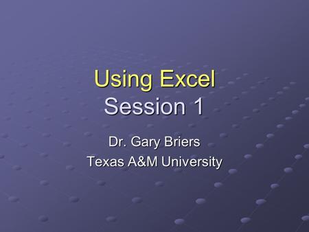 Using Excel Session 1 Dr. Gary Briers Texas A&M University.