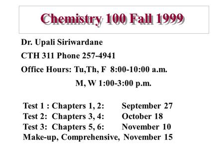 Chemistry 100 Fall 1999 Dr. Upali Siriwardane CTH 311 Phone 257-4941 Office Hours: Tu,Th, F 8:00-10:00 a.m. M, W 1:00-3:00 p.m. Test 1 : Chapters 1, 2:
