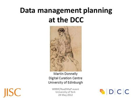 WRRIF/RoaDMaP event University of York 24 May 2012 Data management planning at the DCC Martin Donnelly Digital Curation Centre University of Edinburgh.