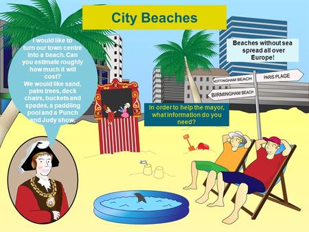 Beaches without sea spread all over Europe! In order to help the mayor, what information do you need? I would like to turn our town centre into a beach.