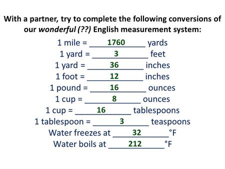 With a partner, try to complete the following conversions of our wonderful (??) English measurement system: 1 mile = ____________ yards 1 yard = ____________.
