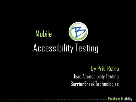 Redefining Disability Mobile Accessibility Testing By Priti Rohra Head Accessibility Testing BarrierBreak Technologies.