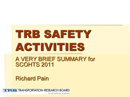 TRB SAFETY ACTIVITIES A VERY BRIEF SUMMARY for SCOHTS 2011 Richard Pain.