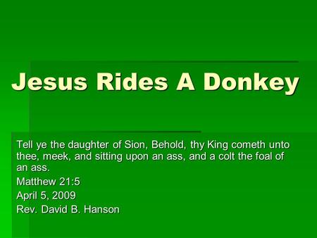 Jesus Rides A Donkey Tell ye the daughter of Sion, Behold, thy King cometh unto thee, meek, and sitting upon an ass, and a colt the foal of an ass. Matthew.