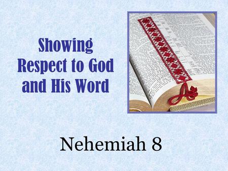 Showing Respect to God and His Word Nehemiah 8.  The People Had Just Finished Building The Wall And Hanging The Gate  The People Asked Ezra The Scribe.