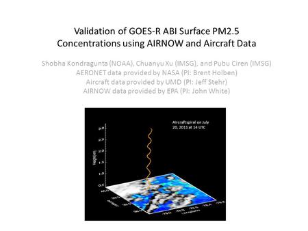 Aircraft spiral on July 20, 2011 at 14 UTC Validation of GOES-R ABI Surface PM2.5 Concentrations using AIRNOW and Aircraft Data Shobha Kondragunta (NOAA),
