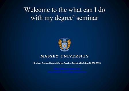 Welcome to the what can I do with my degree’ seminar Student Counselling and Career Service, Registry Building. 06 350 5935