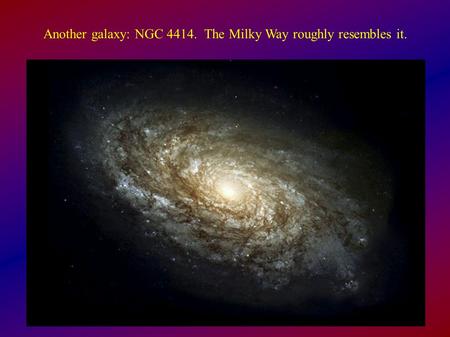 Another galaxy: NGC The Milky Way roughly resembles it.