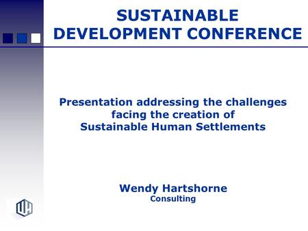 Presentation addressing the challenges facing the creation of Sustainable Human Settlements Wendy Hartshorne Consulting SUSTAINABLE DEVELOPMENT CONFERENCE.