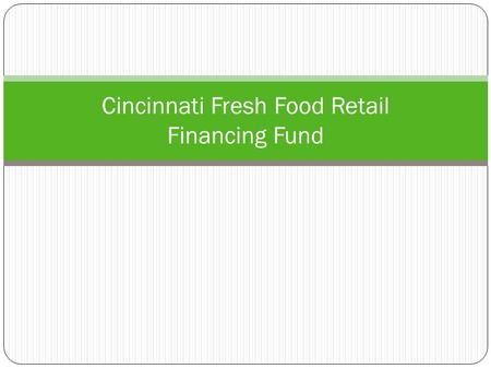 Cincinnati Fresh Food Retail Financing Fund. Today’s Presentation  Background  Detailed Response to Motion  Rationale: Why a Fund  Need in Cincinnati: