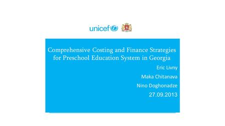 Comprehensive Costing and Finance Strategies for Preschool Education System in Georgia Eric Livny Maka Chitanava Nino Doghonadze 27.09.2013.