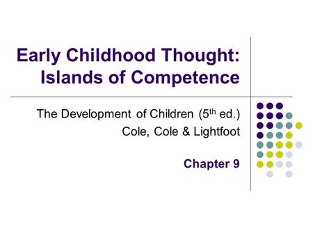 Early Childhood Thought: Islands of Competence The Development of Children (5 th ed.) Cole, Cole & Lightfoot Chapter 9.