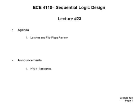 Lecture #23 Page 1 ECE 4110– Sequential Logic Design Lecture #23 Agenda 1.Latches and Flip-Flops Review Announcements 1.HW #11assigned.
