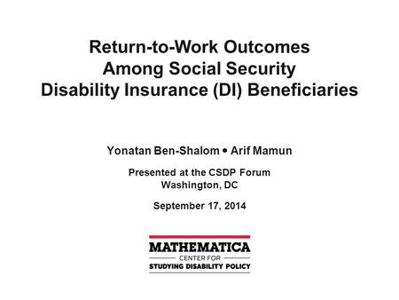 Return-to-Work Outcomes Among Social Security Disability Insurance (DI) Beneficiaries Yonatan Ben-Shalom Arif Mamun Presented at the CSDP Forum Washington,