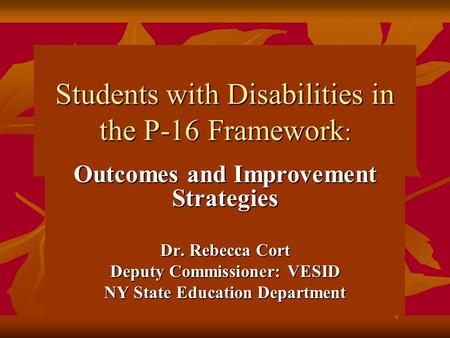 Students with Disabilities in the P-16 Framework : Outcomes and Improvement Strategies Dr. Rebecca Cort Deputy Commissioner: VESID NY State Education Department.