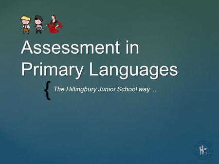 { Assessment in Primary Languages The Hiltingbury Junior School way…