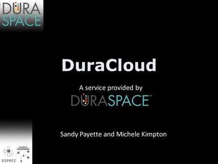 DuraCloud A service provided by Sandy Payette and Michele Kimpton.