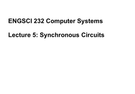 ENGSCI 232 Computer Systems Lecture 5: Synchronous Circuits.